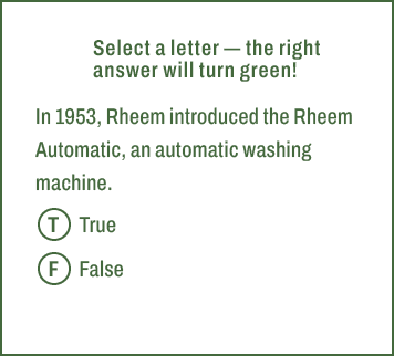 T,F,Select a letter — the right answer will turn green! In 1953, Rheem introduced the Rheem Automatic, an automatic w...