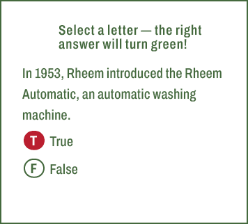 T,F,Select a letter — the right answer will turn green! In 1953, Rheem introduced the Rheem Automatic, an automatic w...