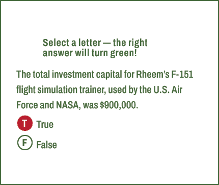 T,F,Select a letter — the right answer will turn green! The total investment capital for Rheem’s F 151 flight simulat...
