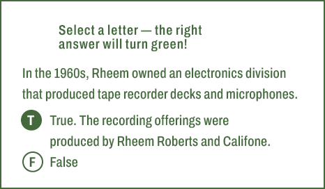 T,F,Select a letter — the right answer will turn green! In the 1960s, Rheem owned an electronics division that produc...