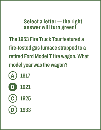A,B,C,D,Select a letter — the right answer will turn green! The 1953 Fire Truck Tour featured a fire tested gas furna...