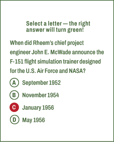 A,B,C,D,Select a letter — the right answer will turn green! When did Rheem’s chief project engineer John E. McWade an...