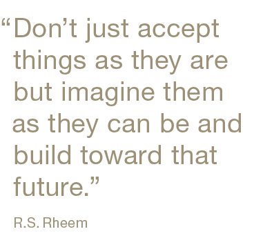 “,Don’t just accept things as they are but imagine them as they can be and build toward that future.” R.S. Rhee